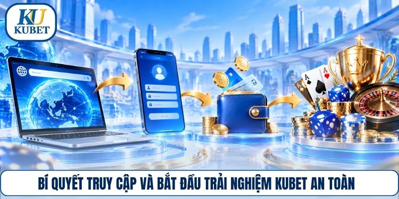 Bí quyết truy cập và bắt đầu trải nghiệm Kubet an toàn