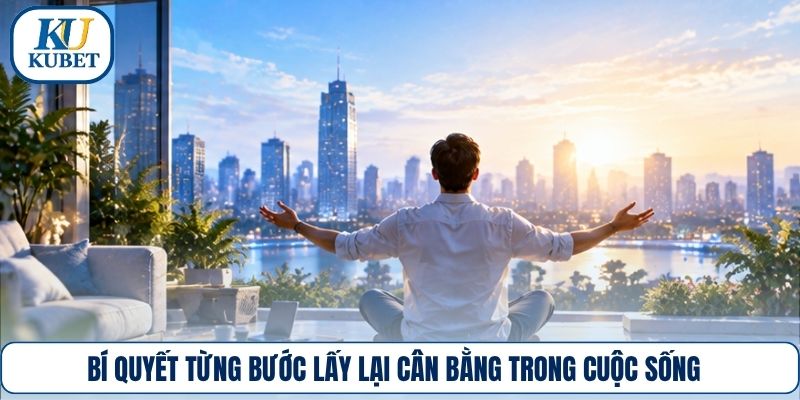 Bí quyết từng bước lấy lại cân bằng trong cuộc sống