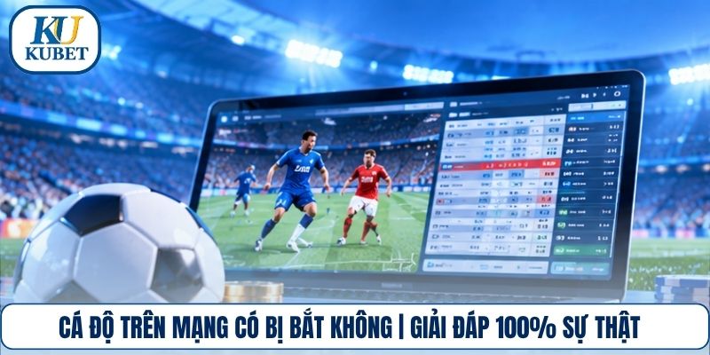 Cá Độ Trên Mạng Có Bị Bắt Không | Giải Đáp 100% Sự Thật