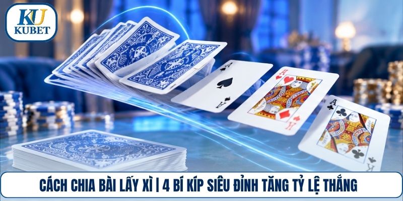 Cách Chia Bài Lấy Xì | 4 Bí Kíp Siêu Đỉnh Tăng Tỷ Lệ Thắng