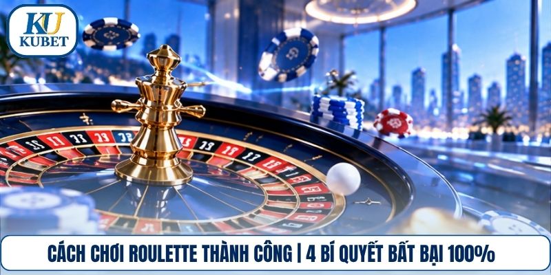 Cách Chơi Roulette Thành Công | 4 Bí Quyết Bất Bại 100%