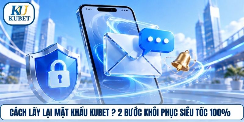 Cách Lấy Lại Mật Khẩu Kubet ? 2 Bước Khôi Phục Siêu Tốc 100%
