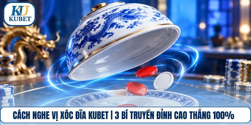 Cách Nghe Vị Xóc Đĩa Kubet | 3 Bí Truyền Đỉnh Cao Thắng 100%