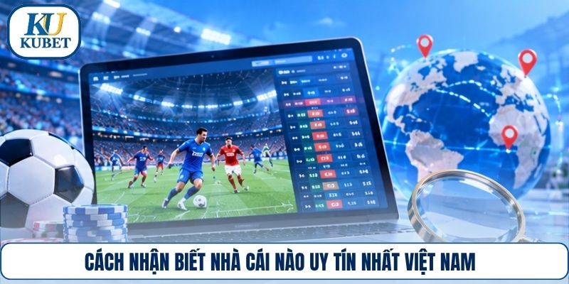 Cách nhận biết nhà cái nào uy tín nhất việt nam