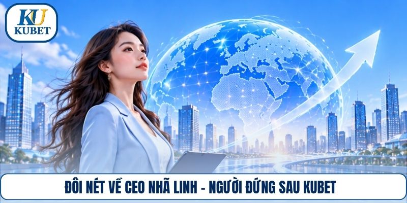 Đôi nét về CEO Nhã Linh – người đứng sau Kubet