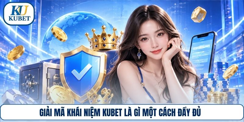 Giải mã khái niệm Kubet là gì một cách đầy đủ