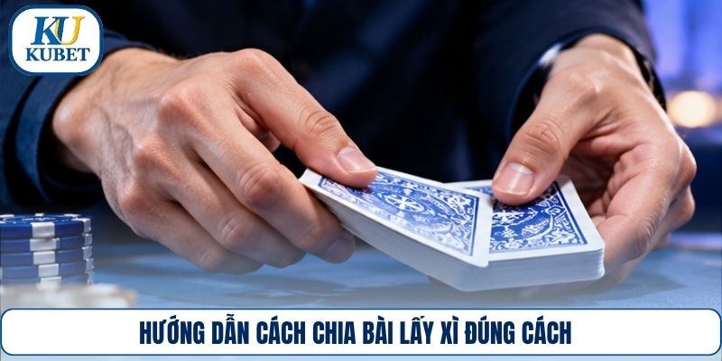 Hướng dẫn cách chia bài lấy xì đúng cách