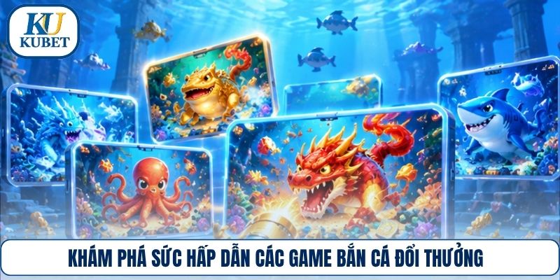 Khám phá sức hấp dẫn các game bắn cá đổi thưởng