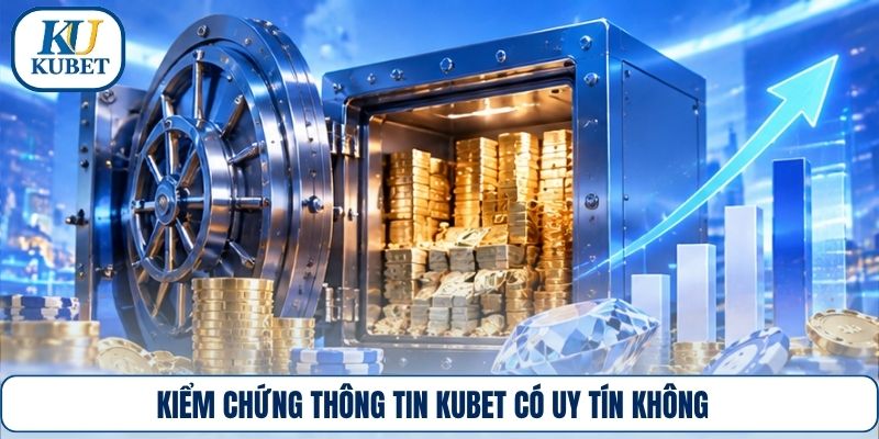 Kiểm chứng thông tin Kubet có uy tín không