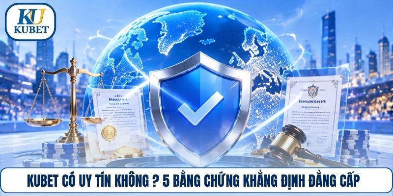Kubet Có Uy Tín Không ? 5 Bằng Chứng Khẳng Định Đẳng Cấp