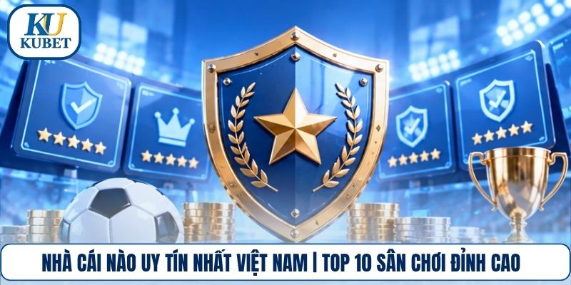 Nhà Cái Nào Uy Tín Nhất Việt Nam | Top 10 Sân Chơi Đỉnh Cao