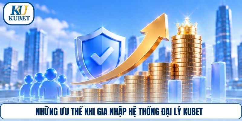 Những ưu thế khi gia nhập hệ thống đại lý Kubet