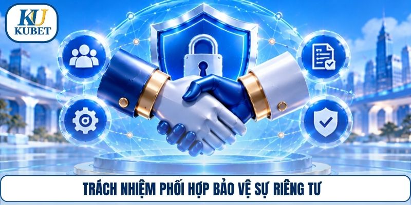Trách nhiệm phối hợp bảo vệ sự riêng tư